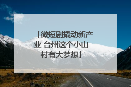 微短剧撬动新产业 台州这个小山村有大梦想