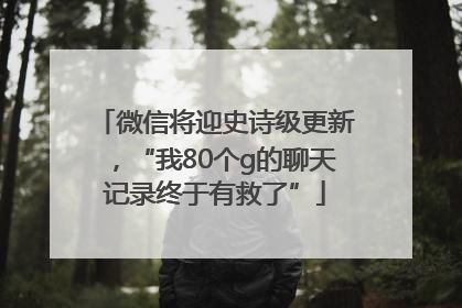 微信将迎史诗级更新，“我80个g的聊天记录终于有救了”