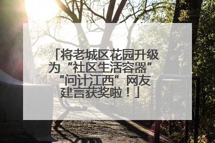 将老城区花园升级为“社区生活容器” “问计江西”网友建言获奖啦！
