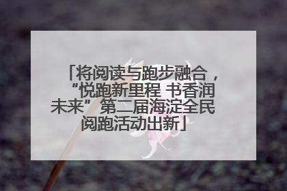 将阅读与跑步融合，“悦跑新里程 书香润未来”第二届海淀全民阅跑活动出新