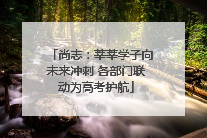尚志：莘莘学子向未来冲刺 各部门联动为高考护航