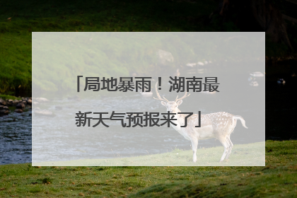 局地暴雨！湖南最新天气预报来了
