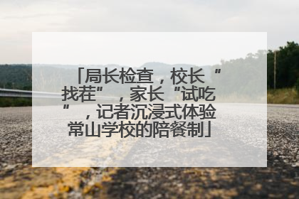 局长检查，校长“找茬”，家长“试吃”，记者沉浸式体验常山学校的陪餐制