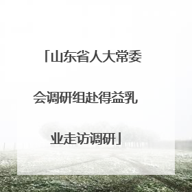 山东省人大常委会调研组赴得益乳业走访调研