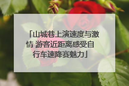 山城巷上演速度与激情 游客近距离感受自行车速降赛魅力