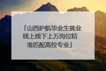 山西护航毕业生就业 线上线下上万岗位精准匹配高校专业
