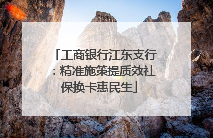 工商银行江东支行：精准施策提质效社保换卡惠民生