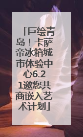巨绘青岛！卡萨帝冰箱城市体验中心6.21邀您共商嵌入艺术计划