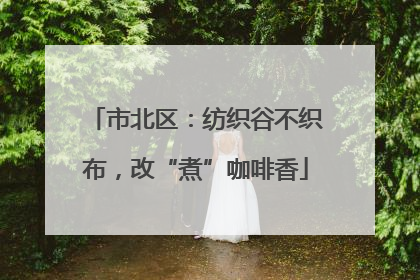 市北区：纺织谷不织布，改“煮”咖啡香