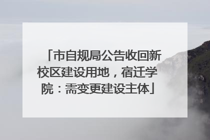 市自规局公告收回新校区建设用地，宿迁学院：需变更建设主体