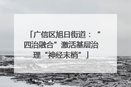 广信区旭日街道：“四治融合”激活基层治理“神经末梢”