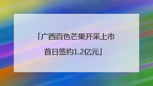 广西百色芒果开采上市 首日签约1.2亿元