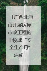 广西北海市开展房屋市政工程施工领域“安全生产月”活动