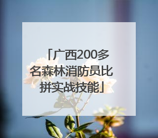 广西200多名森林消防员比拼实战技能
