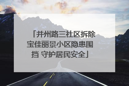 并州路三社区拆除宝佳丽景小区隐患围挡 守护居民安全