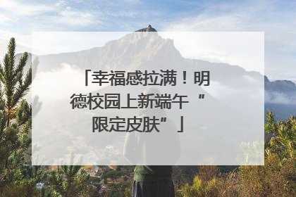 幸福感拉满！明德校园上新端午“限定皮肤”