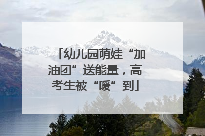 幼儿园萌娃“加油团”送能量，高考生被“暖”到