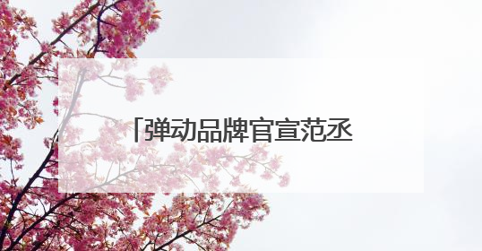 弹动品牌官宣范丞丞代言，商圈大屏十城联动开启“蓬松美学”新时代