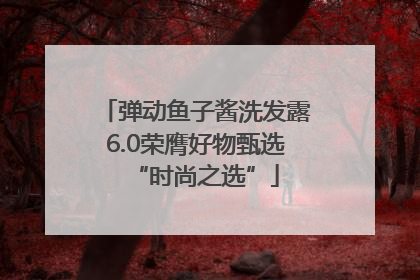弹动鱼子酱洗发露6.0荣膺好物甄选“时尚之选”