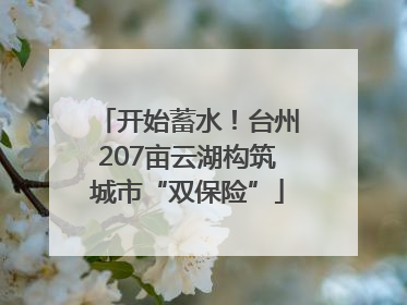 开始蓄水！台州207亩云湖构筑城市“双保险”