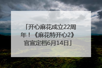 开心麻花成立22周年！《麻花特开心2》官宣定档6月14日