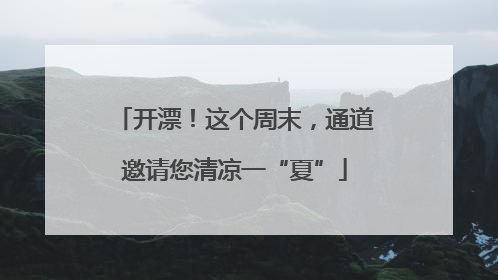 开漂！这个周末，通道邀请您清凉一“夏”