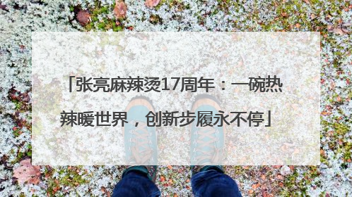 张亮麻辣烫17周年：一碗热辣暖世界，创新步履永不停