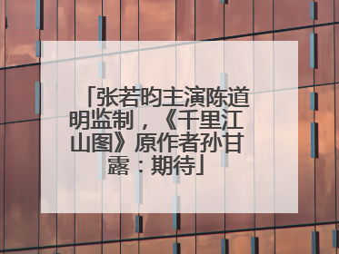 张若昀主演陈道明监制，《千里江山图》原作者孙甘露：期待