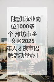提供就业岗位1000多个 潍坊市奎文区2025年人才夜市招聘活动举办