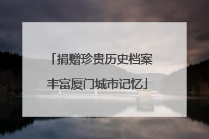 捐赠珍贵历史档案 丰富厦门城市记忆
