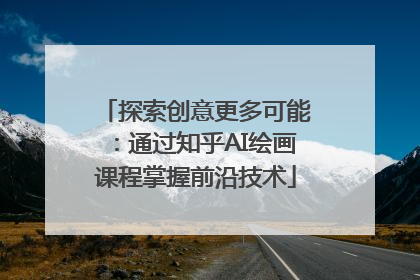 探索创意更多可能:通过知乎AI绘画课程掌握前沿技术