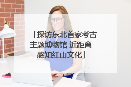 探访东北首家考古主题博物馆 近距离感知红山文化