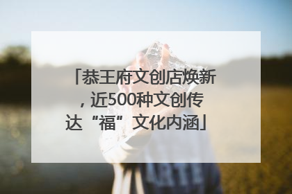 恭王府文创店焕新，近500种文创传达“福”文化内涵