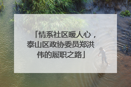 情系社区暖人心，泰山区政协委员郑洪伟的履职之路
