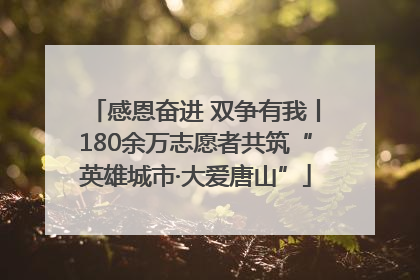 感恩奋进 双争有我丨180余万志愿者共筑“英雄城市·大爱唐山”