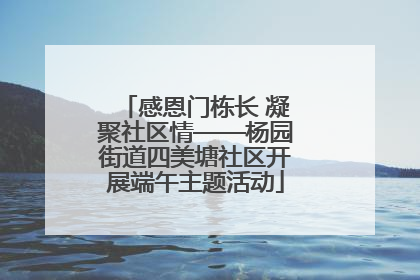 感恩门栋长 凝聚社区情——杨园街道四美塘社区开展端午主题活动