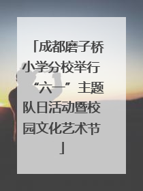 成都磨子桥小学分校举行“六一”主题队日活动暨校园文化艺术节