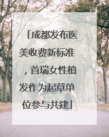 成都发布医美收费新标准，首瑞女性植发作为起草单位参与共建