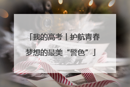 我的高考丨护航青春梦想的最美“警色”