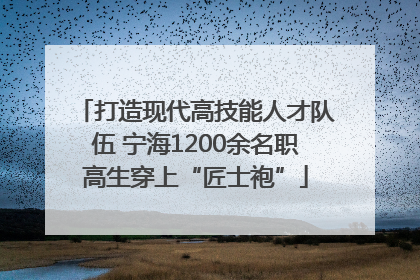 打造现代高技能人才队伍 宁海1200余名职高生穿上“匠士袍”