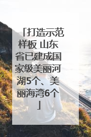 打造示范样板 山东省已建成国家级美丽河湖5个、美丽海湾6个