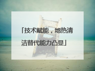 技术赋能，地热清洁替代能力凸显