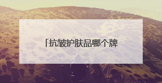 抗皱护肤品哪个牌子最好用？抗皱最厉害三个牌子揭晓