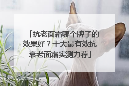 抗老面霜哪个牌子的效果好？十大最有效抗衰老面霜实测力荐