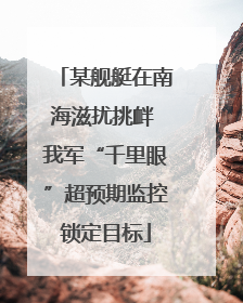 某舰艇在南海滋扰挑衅 我军“千里眼”超预期监控锁定目标