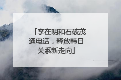 李在明和石破茂通电话，释放韩日关系新走向
