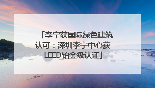 李宁获国际绿色建筑认可：深圳李宁中心获LEED铂金级认证