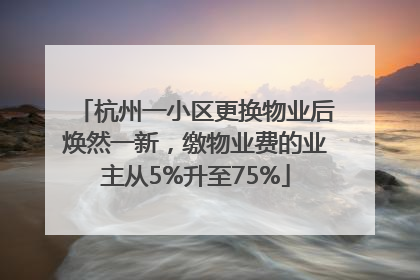 杭州一小区更换物业后焕然一新，缴物业费的业主从5%升至75%