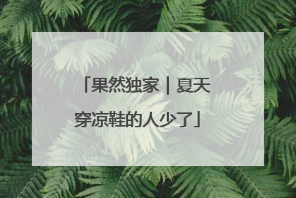 果然独家｜夏天穿凉鞋的人少了