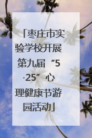 枣庄市实验学校开展第九届“5·25”心理健康节游园活动